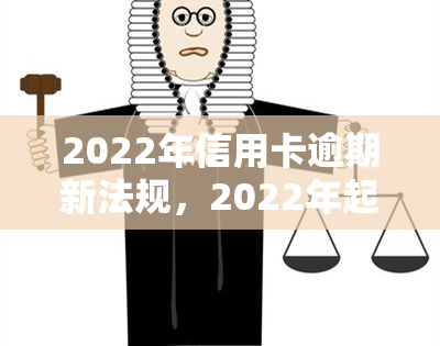 2022年信用卡逾期新法规，2022年起，信用卡逾期将面临哪些新规定？