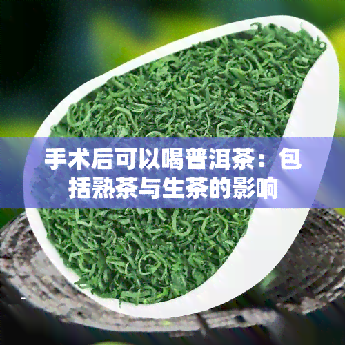 手术后可以喝普洱茶：包括熟茶与生茶的影响