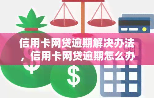 信用卡网贷逾期解决办法，信用卡网贷逾期怎么办？这里有解决方案！