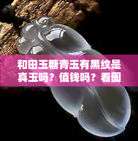 和田玉糖青玉有黑纹是真玉吗？值钱吗？看图鉴定