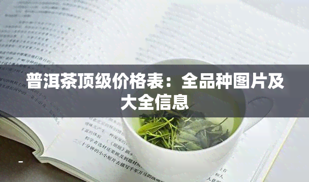 普洱茶顶级价格表：全品种图片及大全信息