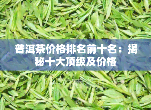 普洱茶价格排名前十名：揭秘十大顶级及价格