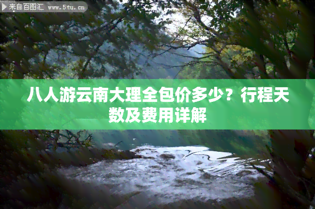 八人游云南大理全包价多少？行程天数及费用详解