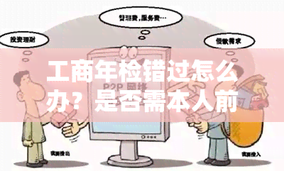 工商年检错过怎么办？是否需本人前往？解答