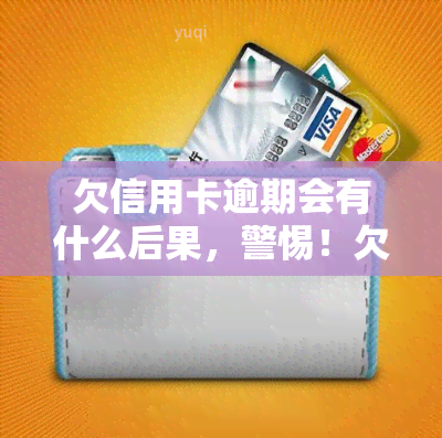 欠信用卡逾期会有什么后果，警惕！欠信用卡逾期的严重后果