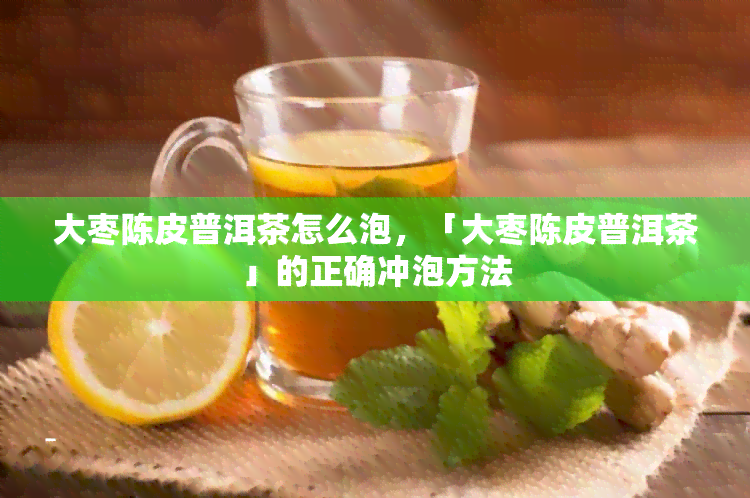 大枣陈皮普洱茶怎么泡，「大枣陈皮普洱茶」的正确冲泡方法