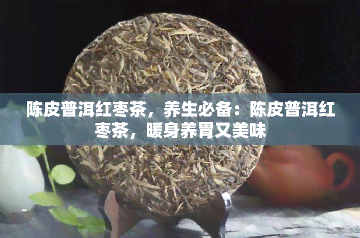 陈皮普洱红枣茶，养生必备：陈皮普洱红枣茶，暖身养胃又美味