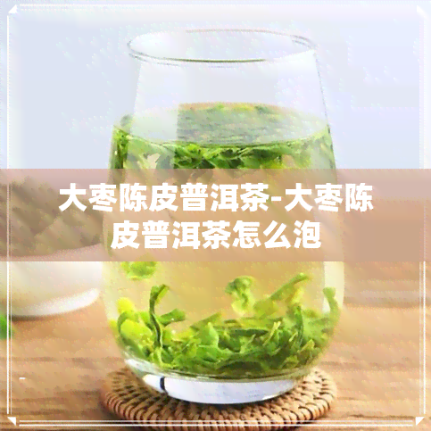 大枣陈皮普洱茶-大枣陈皮普洱茶怎么泡