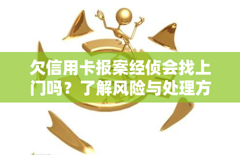 欠信用卡报案经侦会找上门吗？了解风险与处理方式