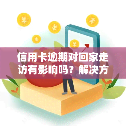 信用卡逾期对回家走访有影响吗？解决方案全在这里！