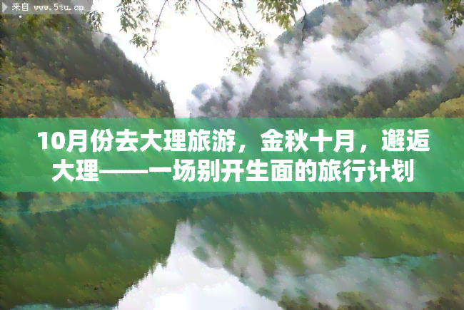 10月份去大理旅游，金秋十月，邂逅大理——一场别开生面的旅行计划