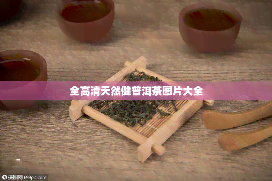 全高清天然健普洱茶图片大全