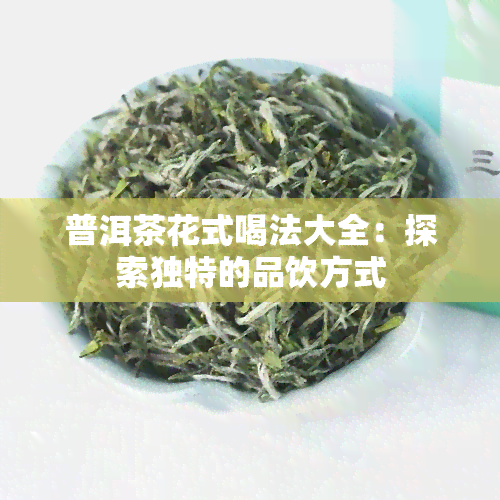 普洱茶花式喝法大全：探索独特的品饮方式