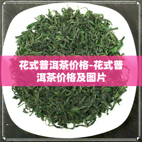 花式普洱茶价格-花式普洱茶价格及图片