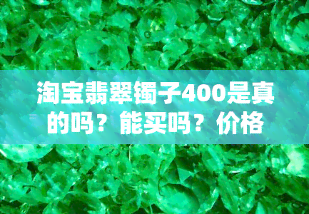 淘宝翡翠镯子400是真的吗？能买吗？价格是多少？安全吗？