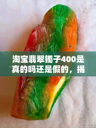 淘宝翡翠镯子400是真的吗还是假的，揭秘真相：淘宝翡翠镯子400是真的吗？