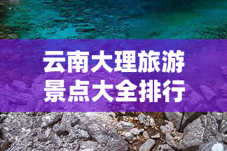 云南大理旅游景点大全排行，【2023】云南大理旅游景点大全排行，苍山洱海、崇圣寺三塔等必去！