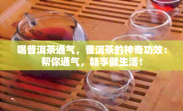 喝普洱茶通气，普洱茶的神奇功效：帮你通气，畅享健生活！