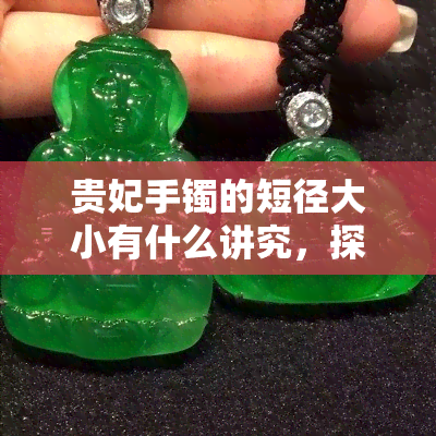 贵妃手镯的短径大小有什么讲究，探究贵妃手镯短径大小的讲究与意义