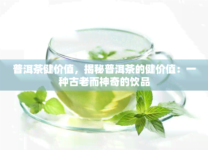 普洱茶健价值，揭秘普洱茶的健价值：一种古老而神奇的饮品