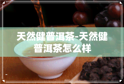 天然健普洱茶-天然健普洱茶怎么样