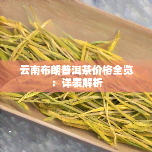 云南布朗普洱茶价格全览：详表解析