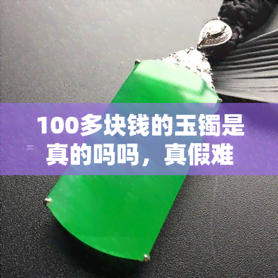 100多块钱的玉镯是真的吗吗，真假难辨？100多元的玉镯是真是假？