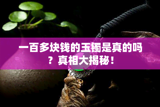 一百多块钱的玉镯是真的吗？真相大揭秘！