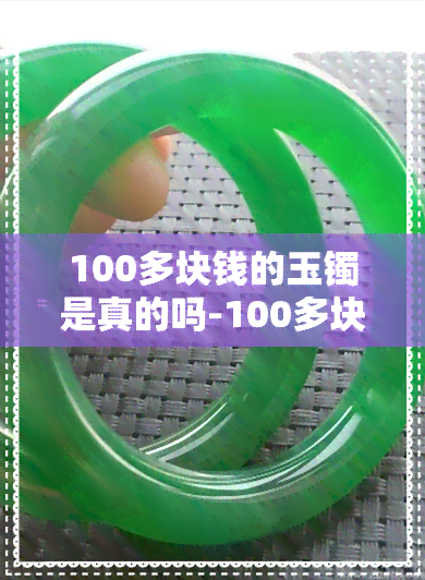 100多块钱的玉镯是真的吗-100多块钱的玉镯是真的吗吗