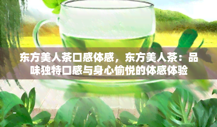 东方美人茶口感体感，东方美人茶：品味独特口感与身心愉悦的体感体验