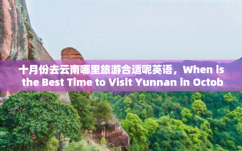 十月份去云南哪里旅游合适呢英语，When is the Best Time to Visit Yunnan in October?