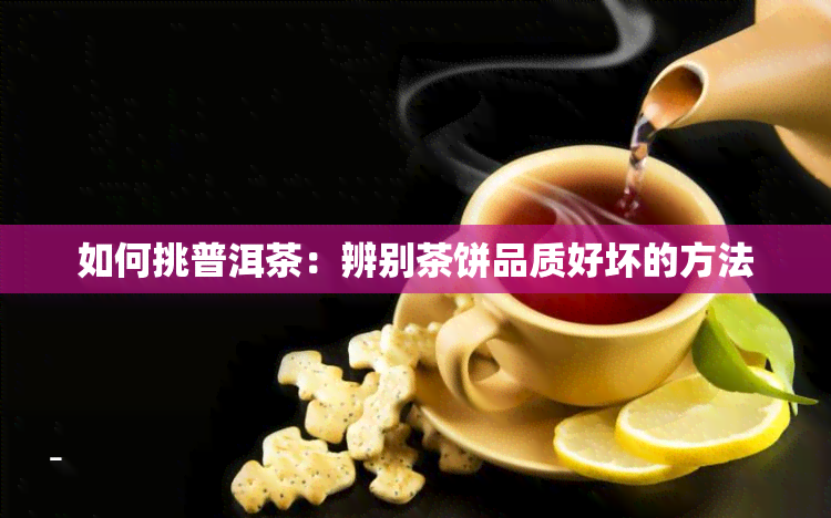 如何挑普洱茶：辨别茶饼品质好坏的方法