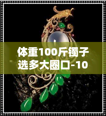 体重100斤镯子选多大圈口-100斤镯子戴多大尺寸