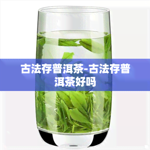 古法存普洱茶-古法存普洱茶好吗