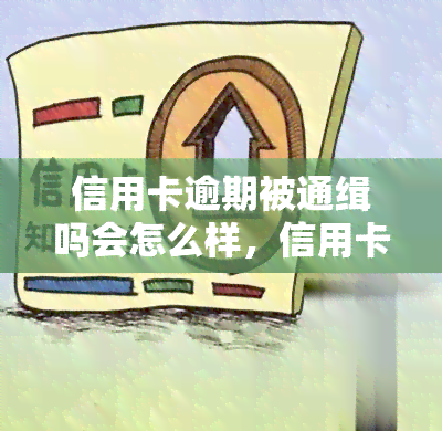 信用卡逾期被通缉吗会怎么样，信用卡逾期未还款是否会被通缉？后果严重！