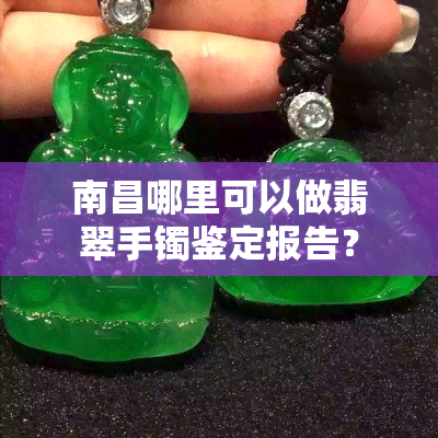 南昌哪里可以做翡翠手镯鉴定报告？