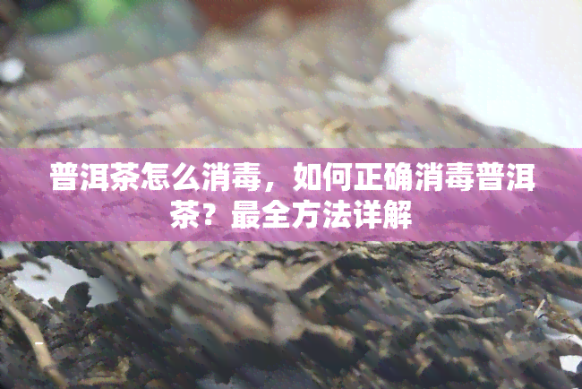 普洱茶怎么消，如何正确消普洱茶？最全方法详解