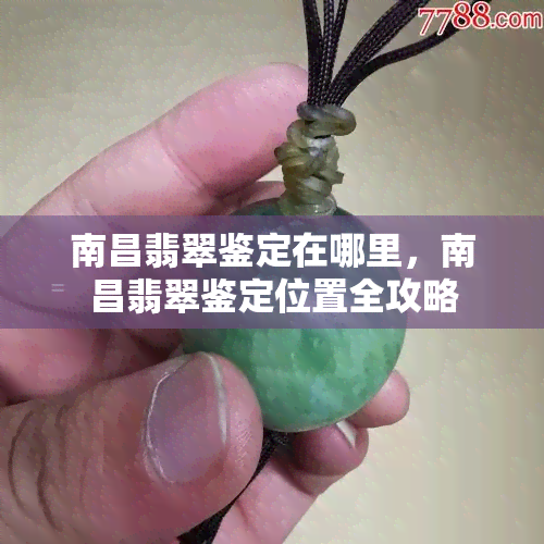 南昌翡翠鉴定在哪里，南昌翡翠鉴定位置全攻略