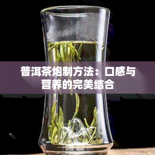 普洱茶炮制方法：口感与营养的完美结合