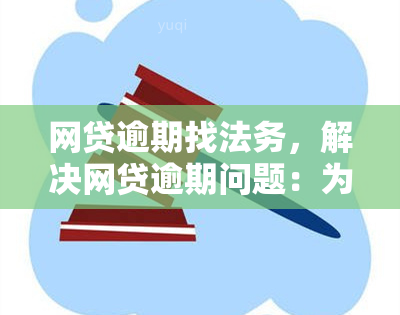 网贷逾期找法务，解决网贷逾期问题：为何需要寻找专业的法务帮助？