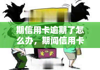 期信用卡逾期了怎么办，期间信用卡逾期，应该如何处理？