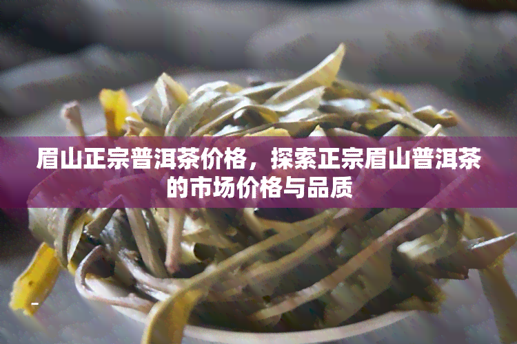 眉山正宗普洱茶价格，探索正宗眉山普洱茶的市场价格与品质