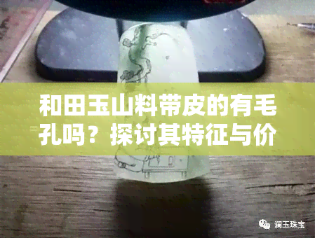 和田玉山料带皮的有毛孔吗？探讨其特征与价值