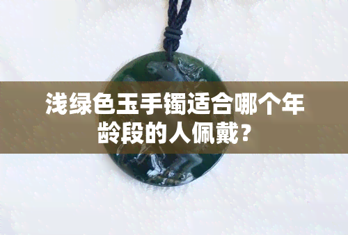 浅绿色玉手镯适合哪个年龄段的人佩戴？