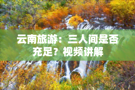 云南旅游：三人间是否充足？视频讲解