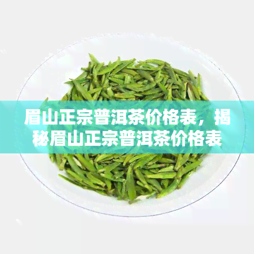 眉山正宗普洱茶价格表，揭秘眉山正宗普洱茶价格表，品味茶中珍品！