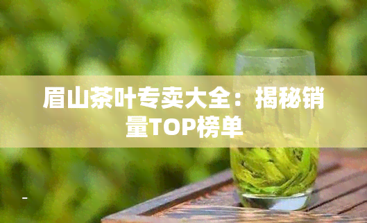 眉山茶叶专卖大全：揭秘销量TOP榜单