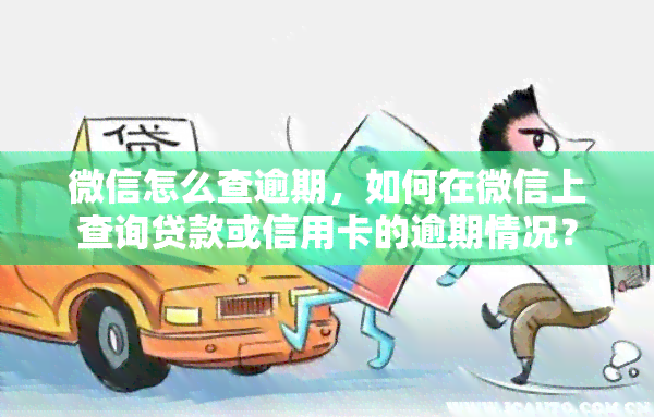 微信怎么查逾期，如何在微信上查询贷款或信用卡的逾期情况？