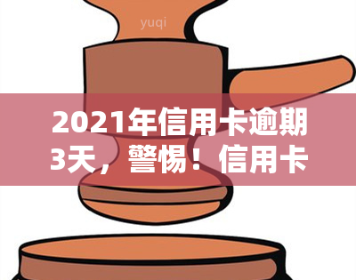 2021年信用卡逾期3天，警惕！信用卡逾期3天可能带来的严重后果