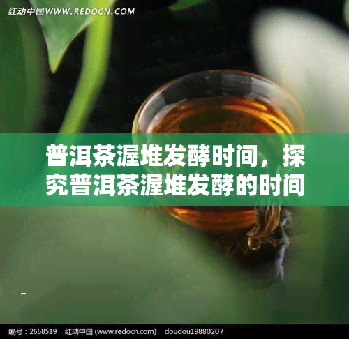 普洱茶渥堆发酵时间，探究普洱茶渥堆发酵的时间